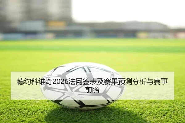 德约科维奇2026法网签表及赛果预测分析与赛事前瞻