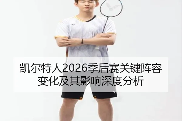 凯尔特人2026季后赛关键阵容变化及其影响深度分析