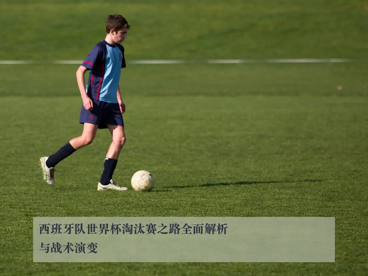 西班牙队世界杯淘汰赛之路全面解析与战术演变