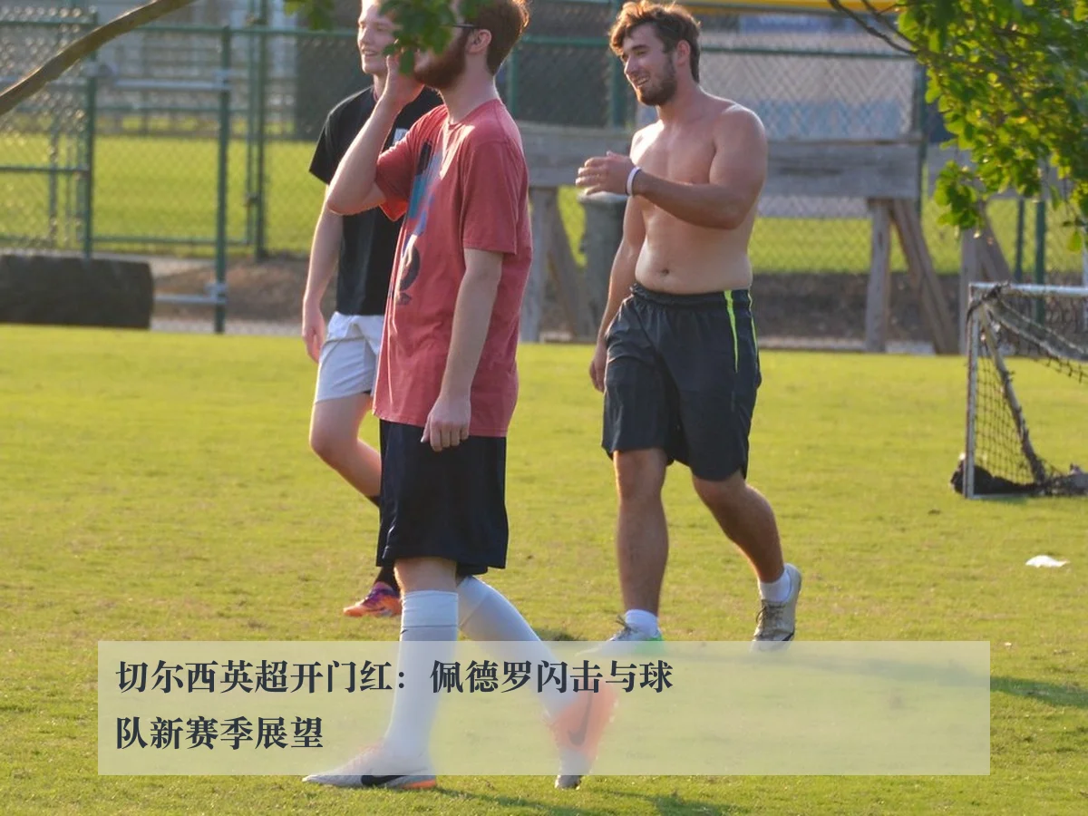 切尔西英超开门红:佩德罗闪击与球队新赛季展望